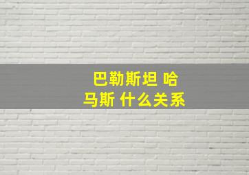 巴勒斯坦 哈马斯 什么关系